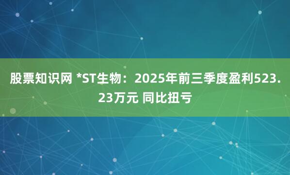 股票知识网 *ST生物：2025年前三季度盈利523.23万元 同比扭亏