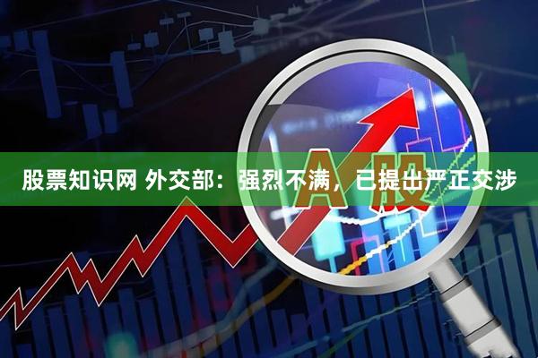 股票知识网 外交部：强烈不满，已提出严正交涉