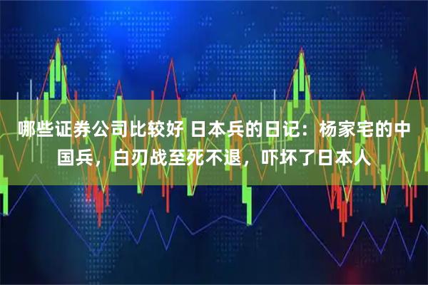哪些证券公司比较好 日本兵的日记：杨家宅的中国兵，白刃战至死不退，吓坏了日本人