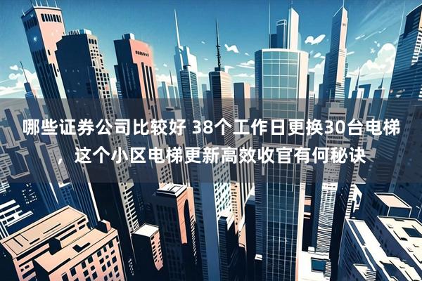 哪些证券公司比较好 38个工作日更换30台电梯，这个小区电梯更新高效收官有何秘诀