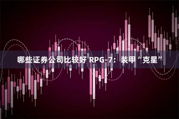 哪些证券公司比较好 RPG-7：装甲“克星”